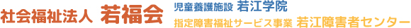 社会福祉法人 若福会 / 児童養護施設 若江学院 / 指定障害福祉サービス事業 若江障害者センター